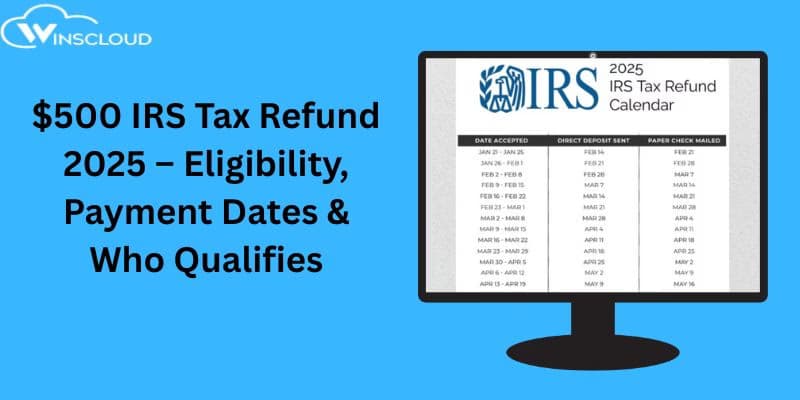 What is $500 IRS Tax Refund 2025: Eligibility, Payment Dates & Who Qualifies